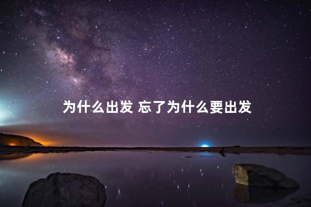 为什么出发 忘了为什么要出发